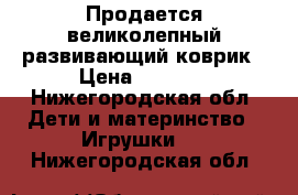 Продается великолепный развивающий коврик › Цена ­ 1 000 - Нижегородская обл. Дети и материнство » Игрушки   . Нижегородская обл.